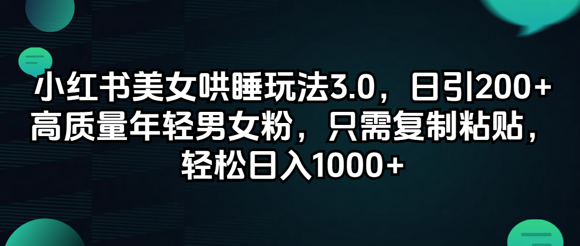 （12195期）小红书美女哄睡玩法3.0，日引200+高质量年轻男女粉，只需复制粘贴，轻…-必智轻创社