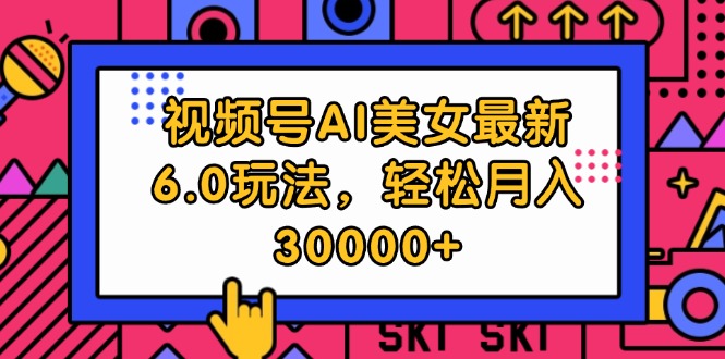 （12205期）视频号AI美女最新6.0玩法，轻松月入30000+-必智轻创社