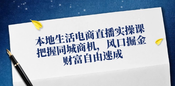 （12214期）本地生活电商直播实操课，把握同城商机，风口掘金，财富自由速成-必智轻创社