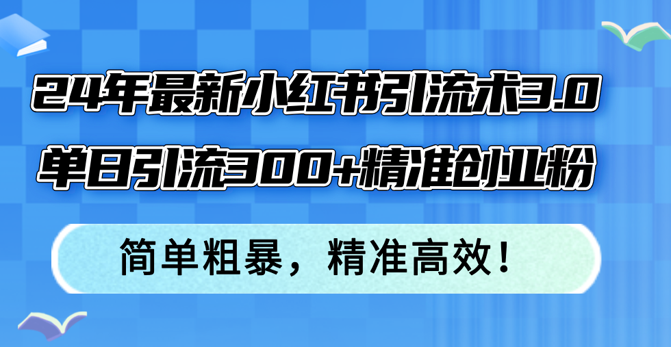 （12215期）24年最新小红书引流术3.0，单日引流300+精准创业粉，简单粗暴，精准高效！-必智轻创社