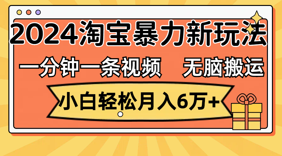 （12239期）一分钟一条视频，无脑搬运，小白轻松月入6万+2024淘宝暴力新玩法，可批量-必智轻创社