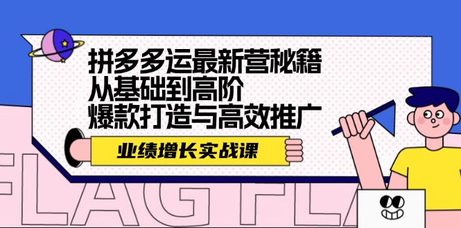 （12260期）拼多多运最新营秘籍：业绩 增长实战课，从基础到高阶，爆款打造与高效推广-必智轻创社