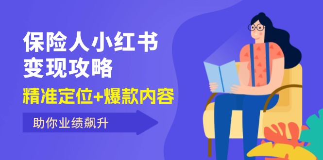 （12307期）保 险 人 小红书变现攻略，精准定位+爆款内容，助你业绩飙升-必智轻创社