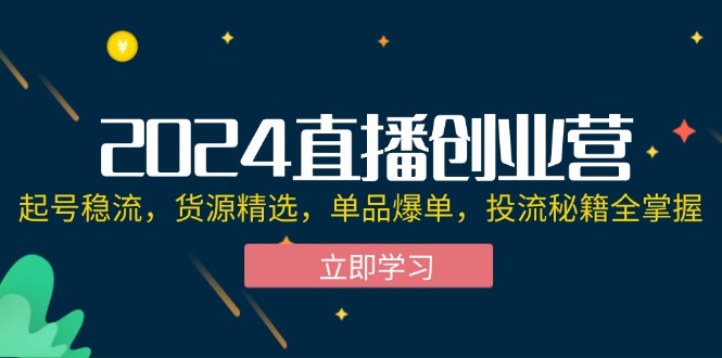 （12308期）2024直播创业营：起号稳流，货源精选，单品爆单，投流秘籍全掌握-必智轻创社