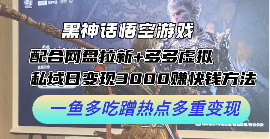 （12316期）黑神话悟空游戏配合网盘拉新+多多虚拟+私域日变现3000+赚快钱方法。…-必智轻创社