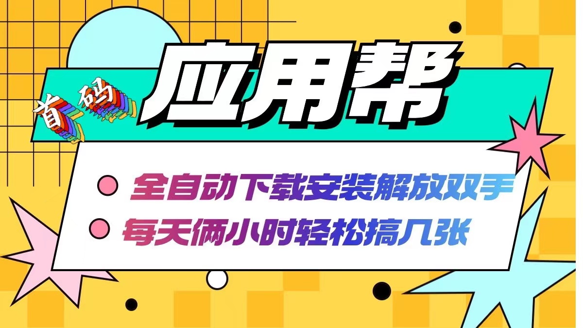 （12327期）应用帮下载安装拉新玩法 全自动下载安装到卸载 每天俩小时轻松搞几张-必智轻创社