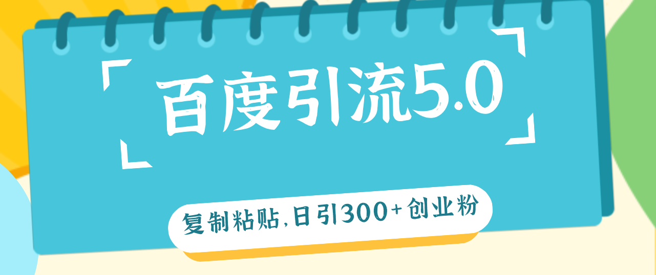 （12331期）百度引流5.0，复制粘贴，日引300+创业粉，加爆你的微信-必智轻创社