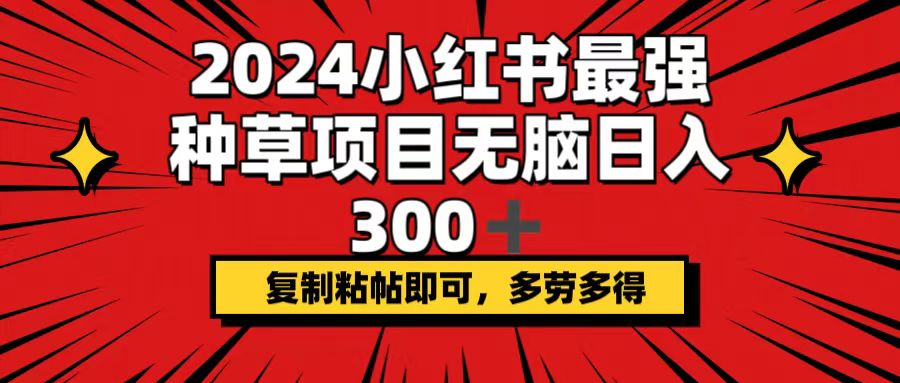 （12336期）2024小红书最强种草项目，无脑日入300+，复制粘帖即可，多劳多得-必智轻创社