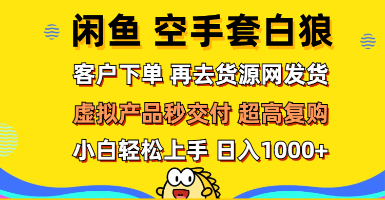 （12334期）闲鱼空手套白狼 客户下单 再去货源网发货 秒交付 高复购 轻松上手 日入…-必智轻创社