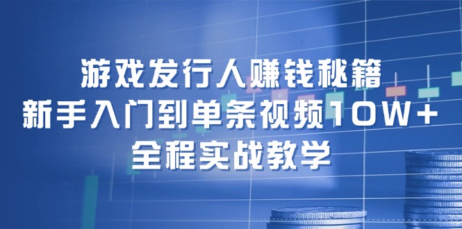 （12336期）游戏发行人赚钱秘籍：新手入门到单条视频10W+，全程实战教学-必智轻创社