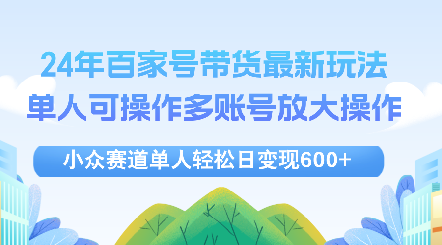 （12405期）24年百家号视频带货最新玩法，单人可操作多账号放大操作，单人轻松日变…-必智轻创社