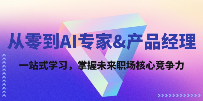 （12426期）从零到AI专家&产品经理：一站式学习，掌握未来职场核心竞争力-必智轻创社