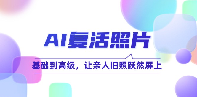 （12477期）AI复活照片技巧课：基础到高级，让亲人旧照跃然屏上（无水印）-必智轻创社