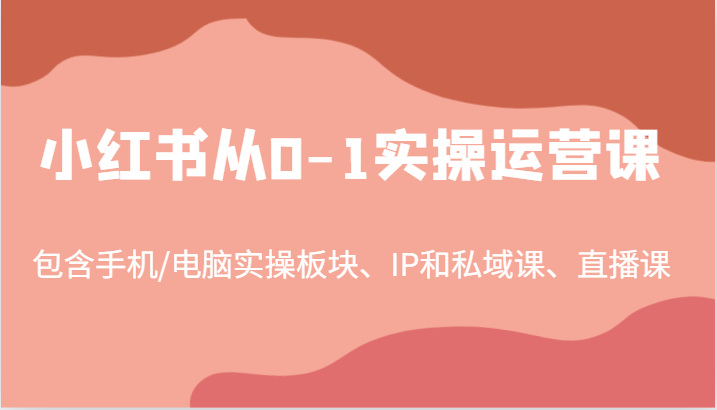 小红书从0-1实操运营课，包含手机/电脑实操板块、IP和私域课、直播课（97节）-必智轻创社