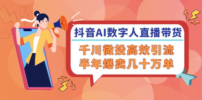 抖音AI数字人直播带货，千川微投高效引流，半年爆卖几十万单-必智轻创社