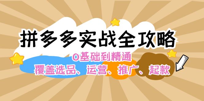 拼多多实战全攻略：0基础到精通，覆盖选品、运营、推广、起款-必智轻创社