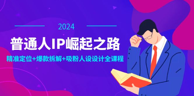 普通人IP崛起之路：打造个人品牌，精准定位+爆款拆解+吸粉人设设计全课程-必智轻创社