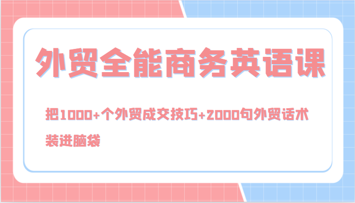 外贸全能商务英语课，把1000+个外贸成交技巧+2000句外贸话术，装进脑袋（144节）-必智轻创社