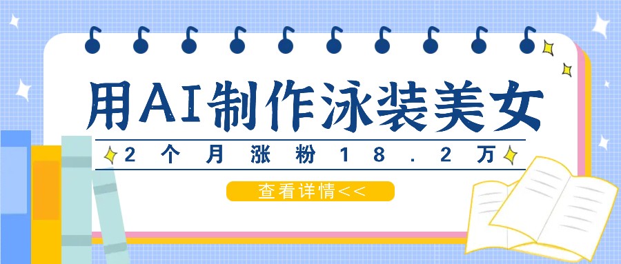 用AI生成泳装美女短视频，2个月涨粉18.2万，多种变现月收益万元-必智轻创社