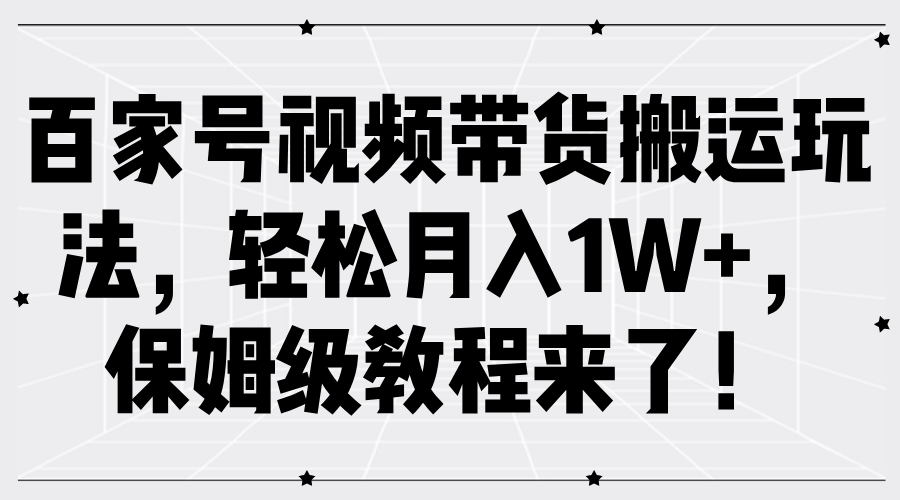 百家号视频带货搬运玩法，轻松月入1W+，保姆级教程来了！-必智轻创社