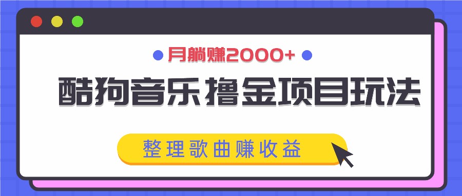 酷狗音乐撸金项目玩法，整理歌曲赚收益，月躺赚2000+-必智轻创社