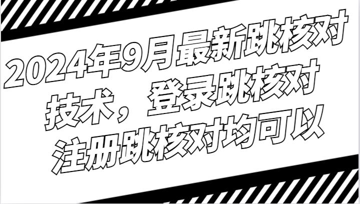 2024年9月最新跳核对技术，登录跳核对，注册跳核对均可以-必智轻创社