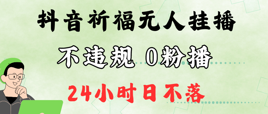 抖音最新祈福无人挂播，单日撸音浪收2万+0粉手机可开播，新手小白一看就会-必智轻创社