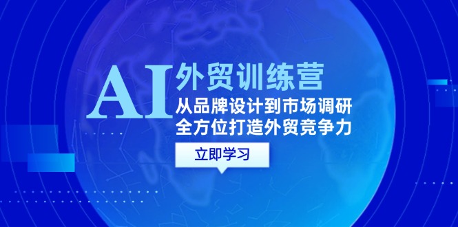 AI+外贸训练营：从品牌设计到市场调研，全方位打造外贸竞争力-必智轻创社