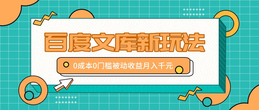 百度文库新玩法，0成本0门槛，新手小白也可以布局操作，被动收益月入千元-必智轻创社