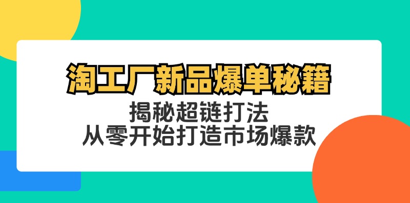 淘工厂新品爆单秘籍：揭秘超链打法，从零开始打造市场爆款-必智轻创社