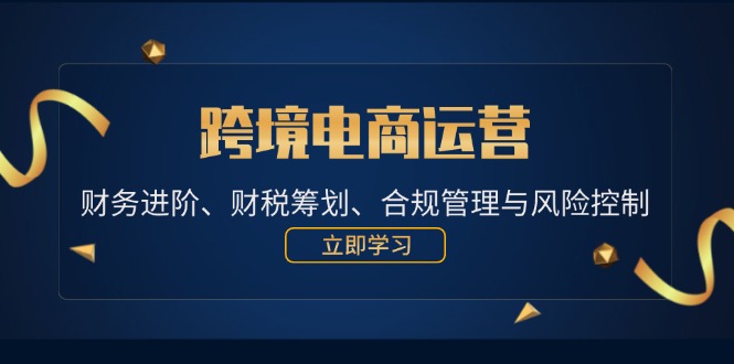 跨境电商运营：财务进阶、财税筹划、合规管理与风险控制-必智轻创社