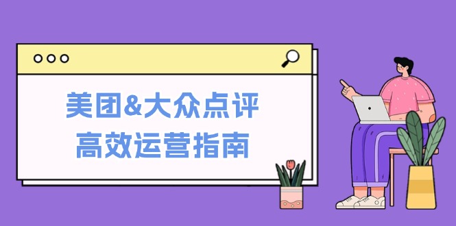 美团&大众点评高效运营指南：从平台基础认知到提升销量的实用操作技巧-必智轻创社