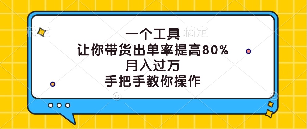 一个工具，让你带货出单率提高80%，月入过万，手把手教你操作-必智轻创社