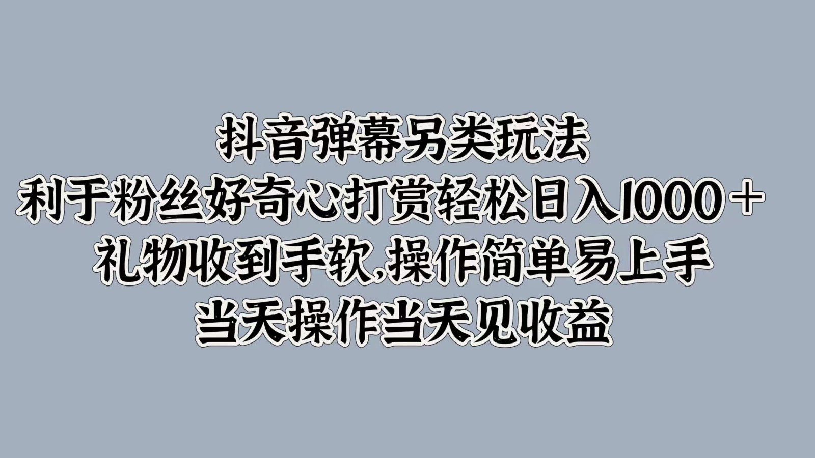 抖音弹幕另类玩法，利于粉丝好奇心打赏轻松日入1000＋ 礼物收到手软，操作简单-必智轻创社