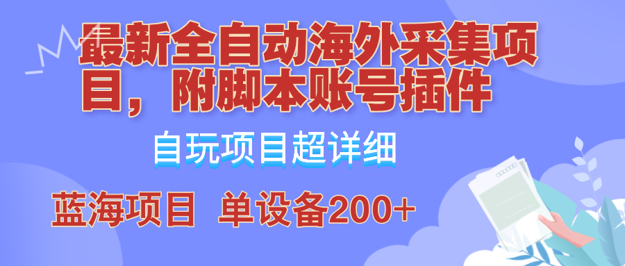 外面卖4980的全自动海外采集项目，带脚本账号插件保姆级教学，号称单日200+-必智轻创社