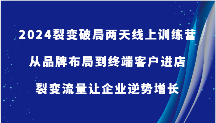 2024裂变破局两天线上训练营-从品牌布局到终端客户进店，裂变流量让企业逆势增长-必智轻创社