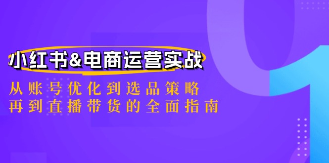 小红书&电商运营实战：从账号优化到选品策略，再到直播带货的全面指南-必智轻创社