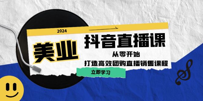 美业抖音直播课：从零开始，打造高效团购直播销售-必智轻创社