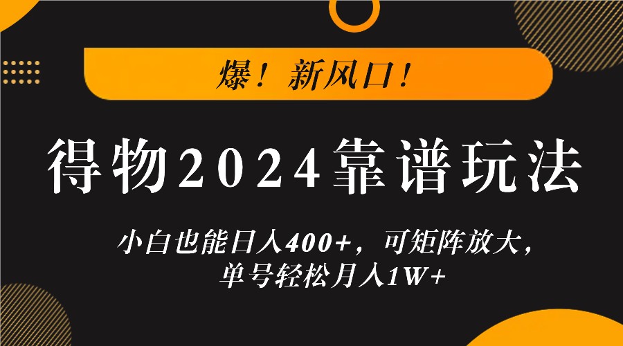 爆！新风口！小白也能日入400+，得物2024靠谱玩法，可矩阵放大，单号轻松月入1W+-必智轻创社