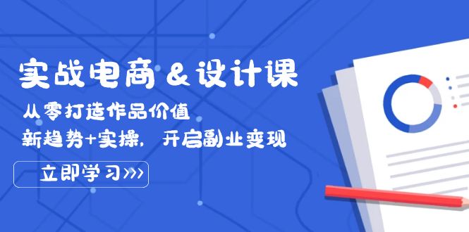 实战电商&设计课， 从零打造作品价值，新趋势+实操，开启副业变现-必智轻创社