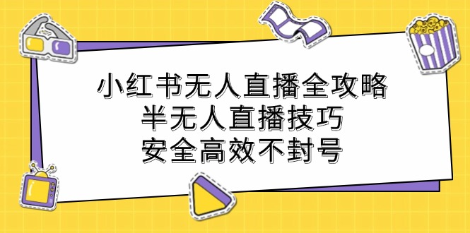 小红书无人直播全攻略：半无人直播技巧，安全高效不封号-必智轻创社