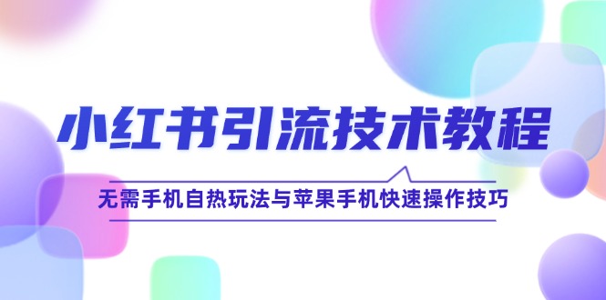 小红书引流技术教程：无需手机自热玩法与苹果手机快速操作技巧-必智轻创社