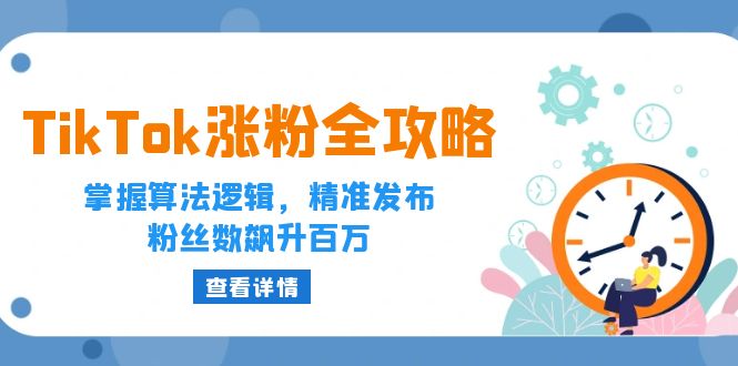 TikTok涨粉全攻略：掌握算法逻辑，精准发布，粉丝数飙升百万-必智轻创社