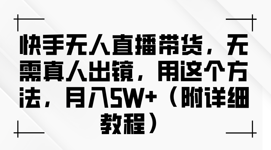 快手无人直播带货，无需真人出镜，用这个方法，月入5W+（附详细教程）-必智轻创社