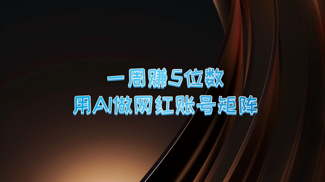 一周赚5位数，用AI做网红账号矩阵，现在的AI功能实在太强大了-必智轻创社