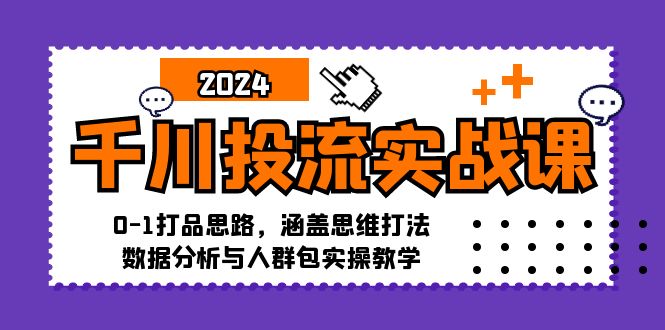 千川投流实战课：0-1打品思路，涵盖思维打法、数据分析与人群包实操教学-必智轻创社