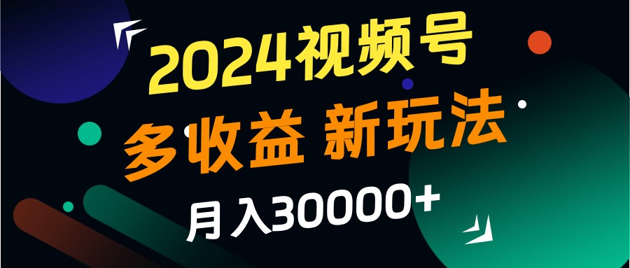 2024视频号多收益的新玩法，月入3w+，新手小白都能简单上手！-必智轻创社