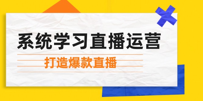 系统学习直播运营：掌握起号方法、主播能力、小店随心推，打造爆款直播-必智轻创社