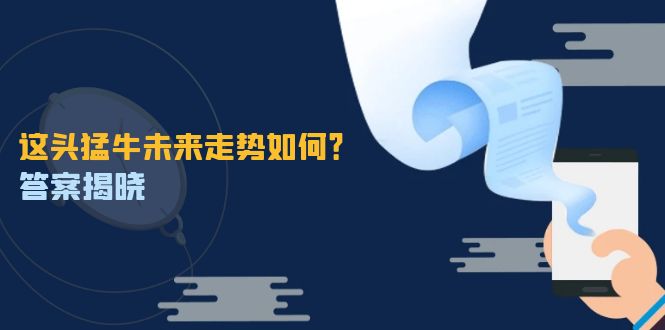 这头猛牛未来走势如何？答案揭晓，特殊行情下曙光乍现，紧握千载难逢机会-必智轻创社