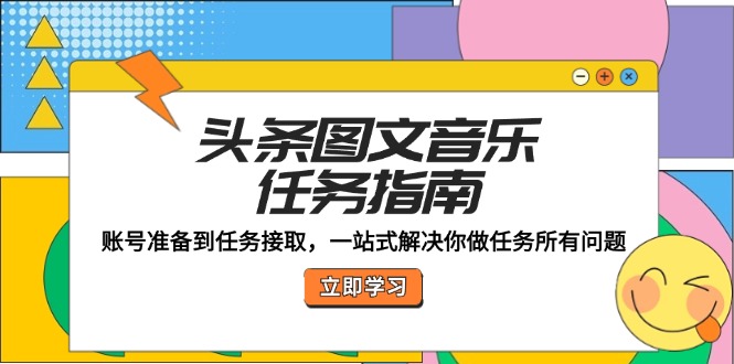 头条图文音乐任务指南：账号准备到任务接取，一站式解决你做任务所有问题-必智轻创社